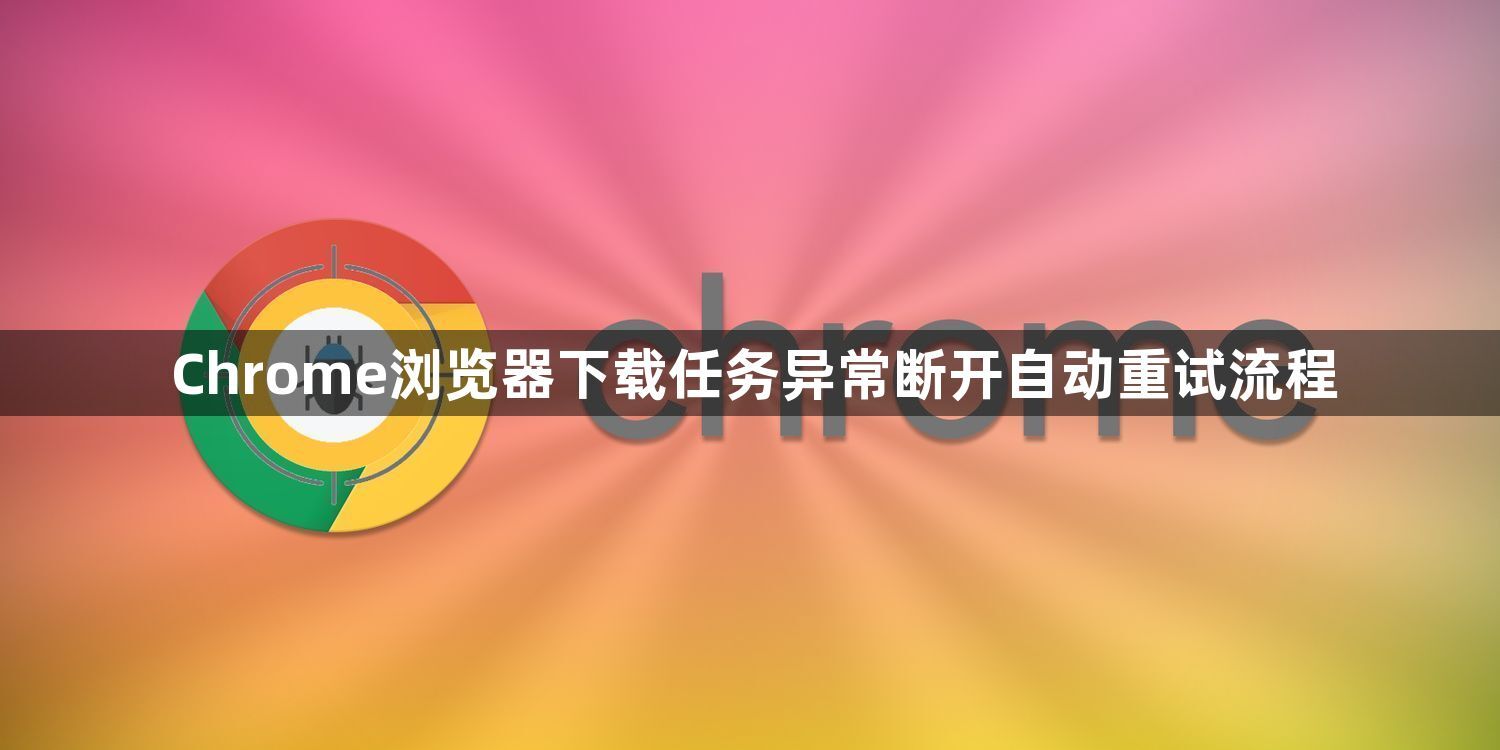 Chrome浏览器下载任务异常断开自动重试流程1