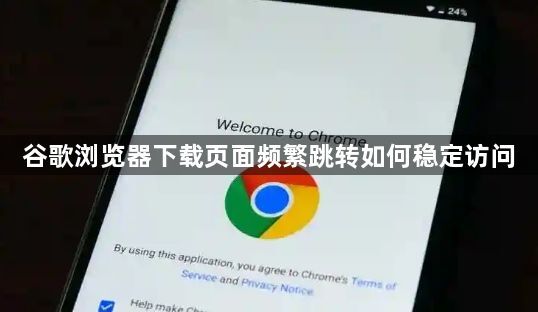 谷歌浏览器下载页面频繁跳转如何稳定访问1