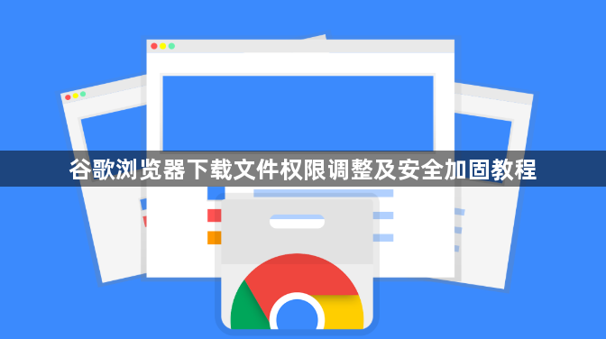 谷歌浏览器下载文件权限调整及安全加固教程1