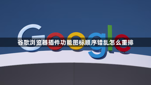 谷歌浏览器插件功能图标顺序错乱怎么重排1