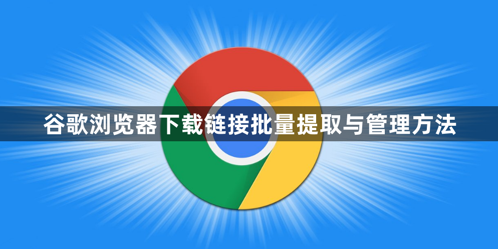 谷歌浏览器下载链接批量提取与管理方法1