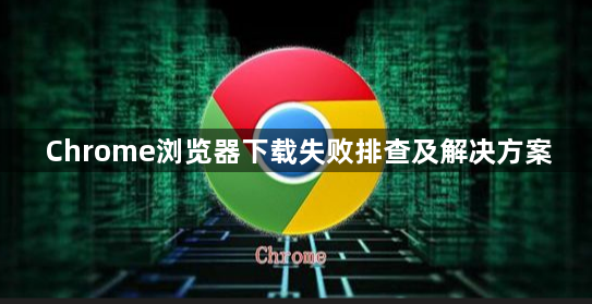 Chrome浏览器下载失败排查及解决方案1