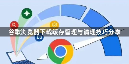 谷歌浏览器下载缓存管理与清理技巧分享1