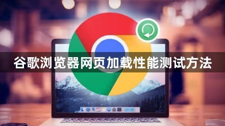 谷歌浏览器网页加载性能测试方法1
