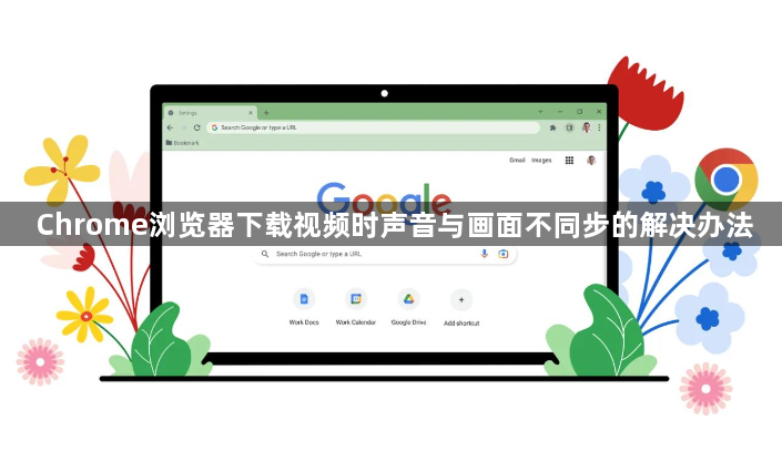 Chrome浏览器下载视频时声音与画面不同步的解决办法1