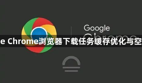 google Chrome浏览器下载任务缓存优化与空间释放1