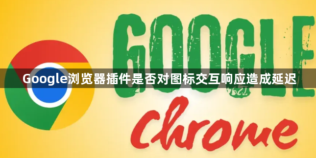 Google浏览器插件是否对图标交互响应造成延迟1