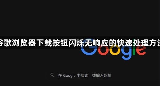 谷歌浏览器下载按钮闪烁无响应的快速处理方法1
