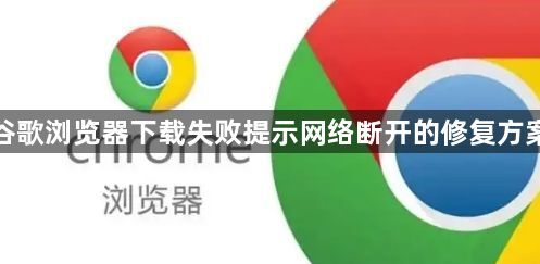 谷歌浏览器下载失败提示网络断开的修复方案1