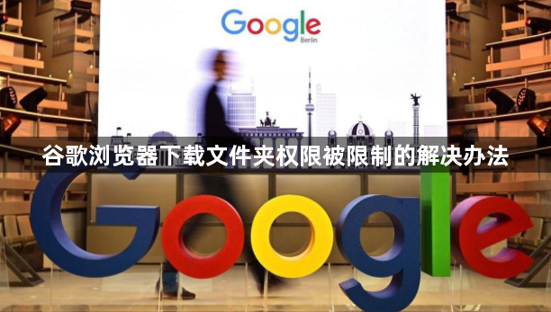 谷歌浏览器下载文件夹权限被限制的解决办法1