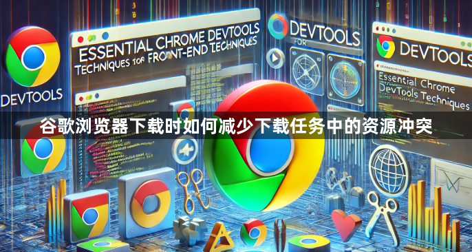 谷歌浏览器下载时如何减少下载任务中的资源冲突1