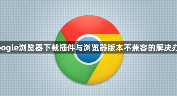 google浏览器下载插件与浏览器版本不兼容的解决办法1
