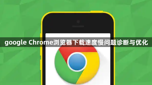 google Chrome浏览器下载速度慢问题诊断与优化1