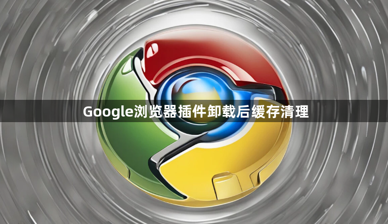 Google浏览器插件卸载后缓存清理1