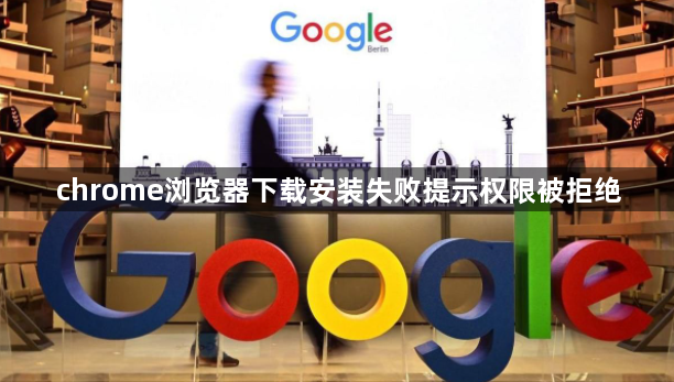 chrome浏览器下载安装失败提示权限被拒绝1