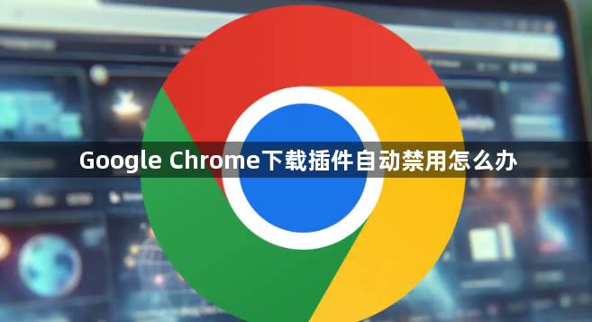 Google Chrome下载插件自动禁用怎么办1