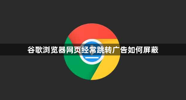 谷歌浏览器网页经常跳转广告如何屏蔽1