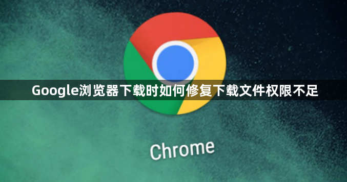 Google浏览器下载时如何修复下载文件权限不足1
