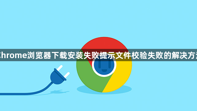 Chrome浏览器下载安装失败提示文件校验失败的解决方法1