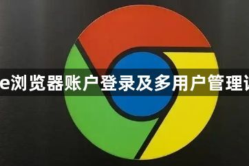 Chrome浏览器账户登录及多用户管理详细教程1
