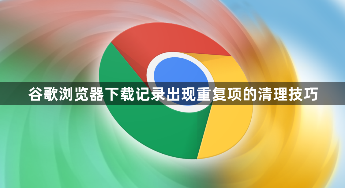 谷歌浏览器下载记录出现重复项的清理技巧1