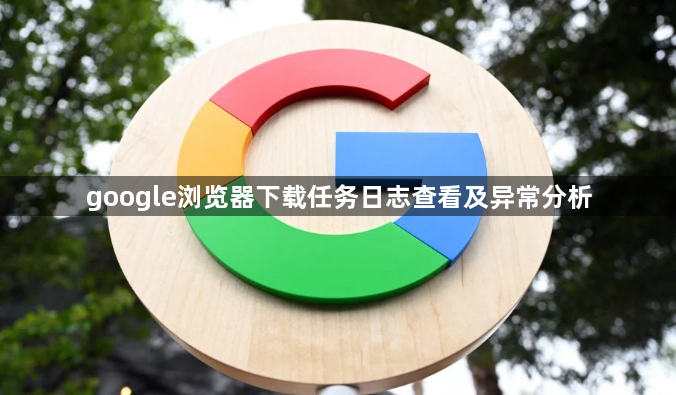 google浏览器下载任务日志查看及异常分析1