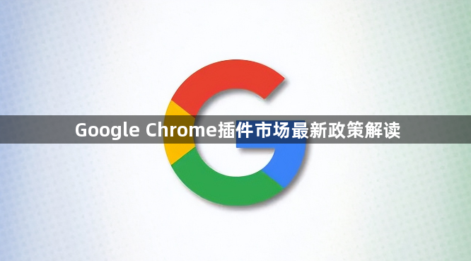Google Chrome插件市场最新政策解读1