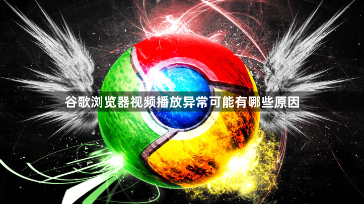 谷歌浏览器视频播放异常可能有哪些原因1