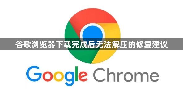 谷歌浏览器下载完成后无法解压的修复建议1