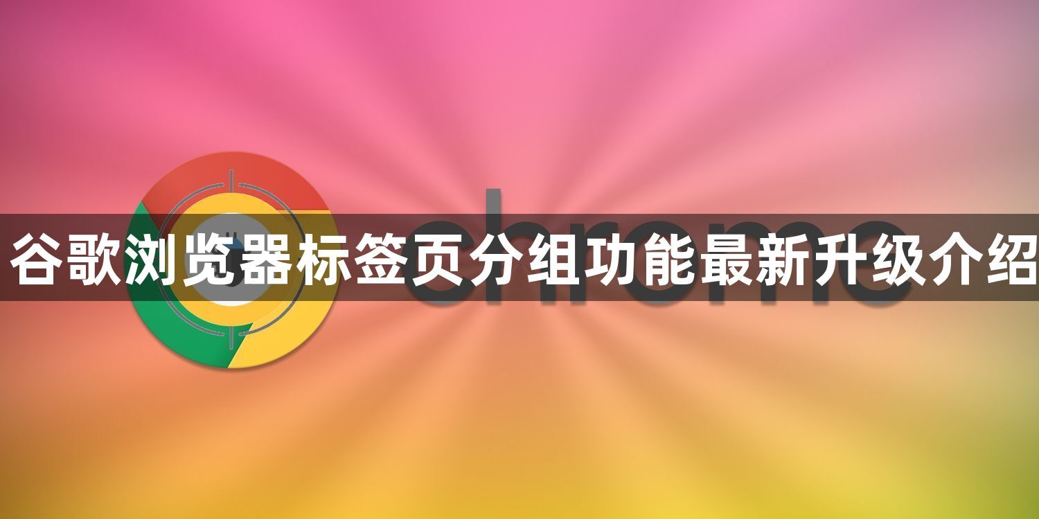 谷歌浏览器标签页分组功能最新升级介绍1