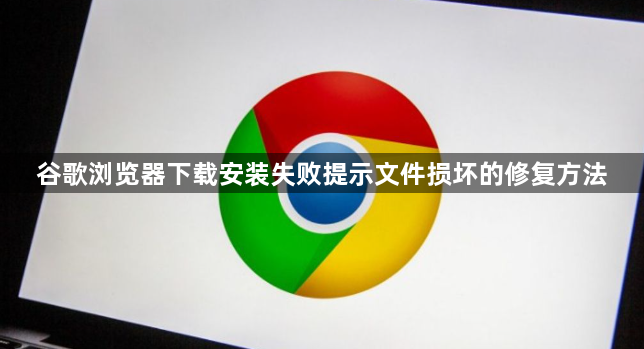 谷歌浏览器下载安装失败提示文件损坏的修复方法1