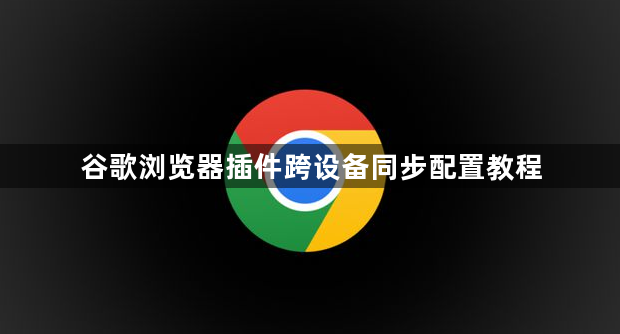 谷歌浏览器插件跨设备同步配置教程1