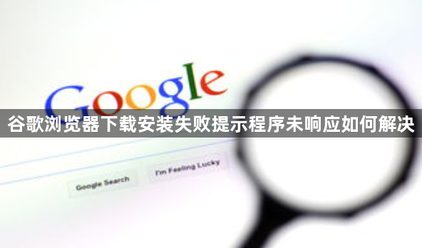 谷歌浏览器下载安装失败提示程序未响应如何解决1