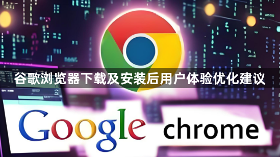 谷歌浏览器下载及安装后用户体验优化建议1