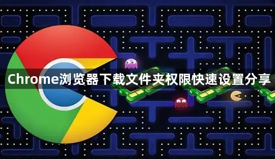 Chrome浏览器下载文件夹权限快速设置分享1
