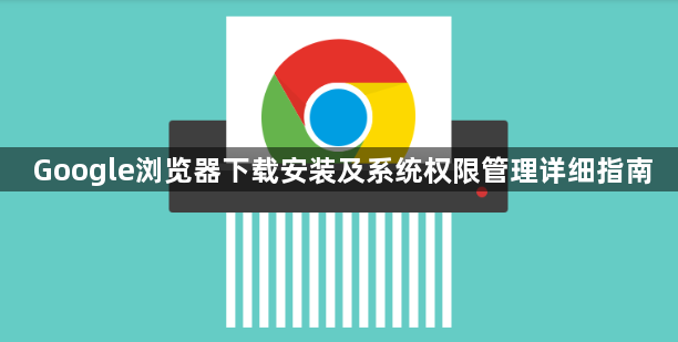 Google浏览器下载安装及系统权限管理详细指南1