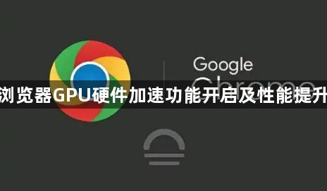 谷歌浏览器GPU硬件加速功能开启及性能提升方案1