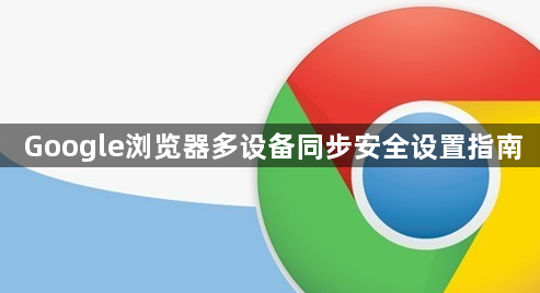 Google浏览器多设备同步安全设置指南1