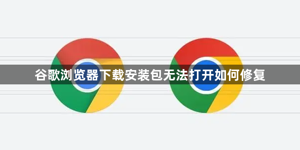 谷歌浏览器下载安装包无法打开如何修复1