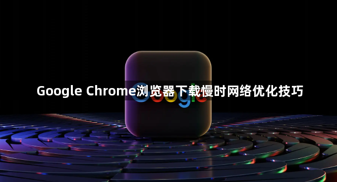 Google Chrome浏览器下载慢时网络优化技巧1