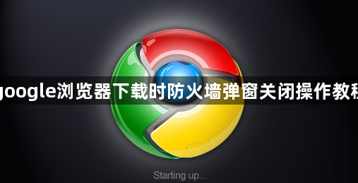 google浏览器下载时防火墙弹窗关闭操作教程1