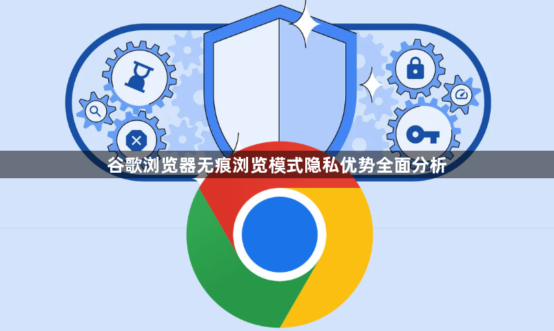 谷歌浏览器无痕浏览模式隐私优势全面分析1