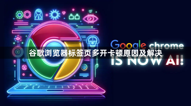 谷歌浏览器标签页多开卡顿原因及解决1