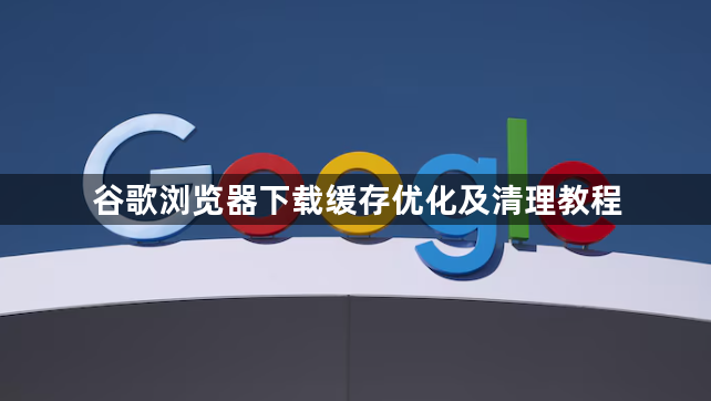 谷歌浏览器下载缓存优化及清理教程1