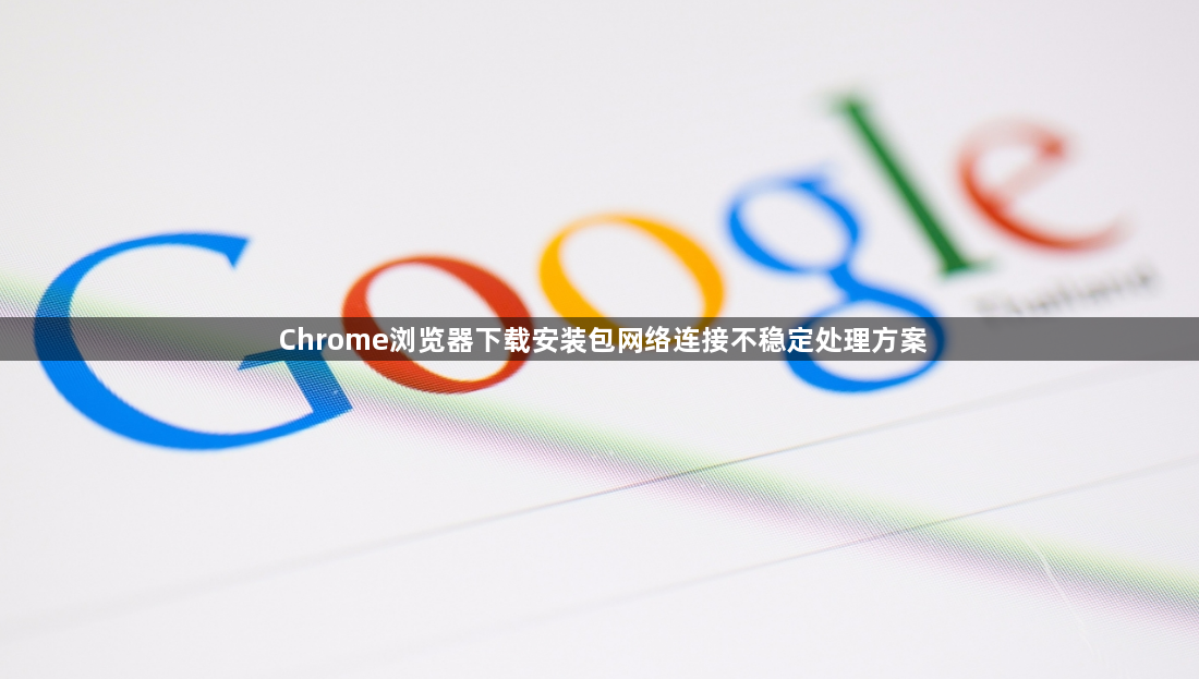 Chrome浏览器下载安装包网络连接不稳定处理方案1