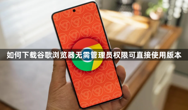 如何下载谷歌浏览器无需管理员权限可直接使用版本1