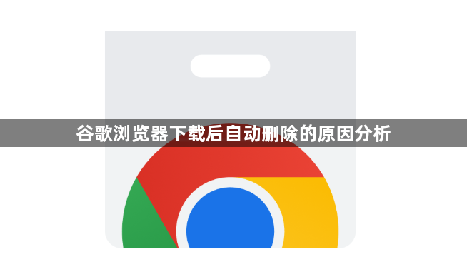 谷歌浏览器下载后自动删除的原因分析1