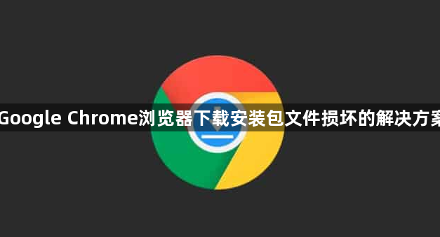 Google Chrome浏览器下载安装包文件损坏的解决方案1