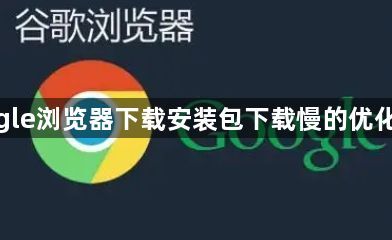 google浏览器下载安装包下载慢的优化技巧1