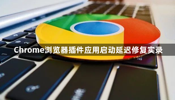 Chrome浏览器插件应用启动延迟修复实录1
